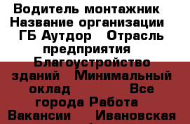 Водитель-монтажник › Название организации ­ ГБ Аутдор › Отрасль предприятия ­ Благоустройство зданий › Минимальный оклад ­ 80 000 - Все города Работа » Вакансии   . Ивановская обл.